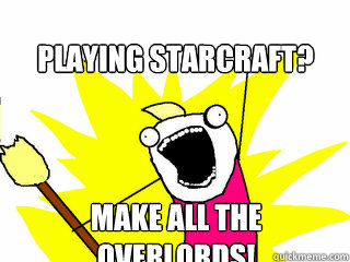 playing starcraft? make all the overlords!  All The Things