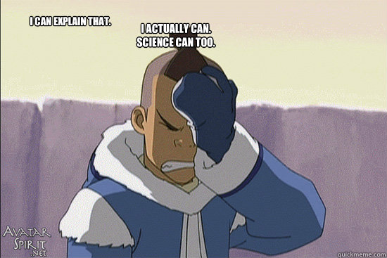 I ACTUALLY CAN.
SCIENCE CAN TOO. I CAN EXPLAIN THAT.  Sokka Facepalm