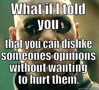 WHAT IF I TOLD YOU THAT YOU CAN DISLIKE SOMEONES OPINIONS WITHOUT WANTING TO HURT THEM. Matrix Morpheus