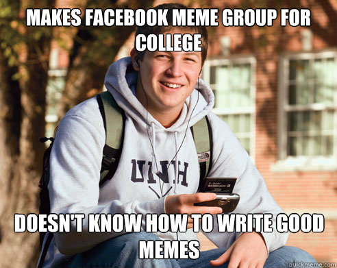 Makes Facebook meme group for college doesn't know how to write good memes  College Freshman