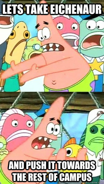 Lets take Eichenaur and push it towards the rest of campus  Push it somewhere else Patrick
