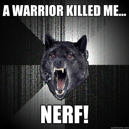 a warrior killed me... NERF!  Insanity Wolf