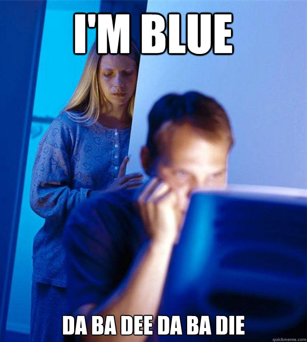I'm blue da ba dee da ba die - I'm blue da ba dee da ba die  Redditors Wife