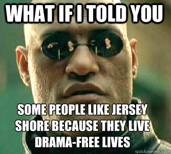 what if i told you some people like jersey shore because they live drama-free lives  Matrix Morpheus