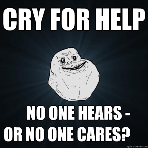 cry for help no one hears -
or no one cares?  Forever Alone