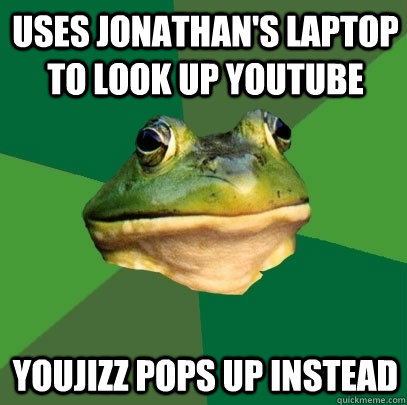 Uses Jonathan's laptop to look up Youtube YouJizz pops up instead  Foul Bachelor Frog