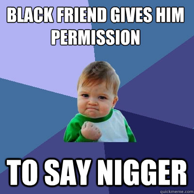 Black friend gives him permission to say nigger - Black friend gives him permission to say nigger  Success Kid