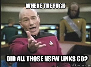 where the fuck did all those nsfw links go?  Annoyed Picard