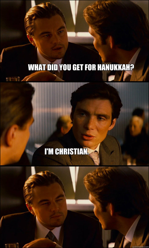 What did you get for Hanukkah? I'm Christian.  Inception
