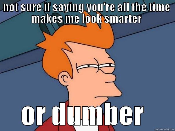 NOT SURE IF SAYING YOU'RE ALL THE TIME MAKES ME LOOK SMARTER OR DUMBER  Futurama Fry