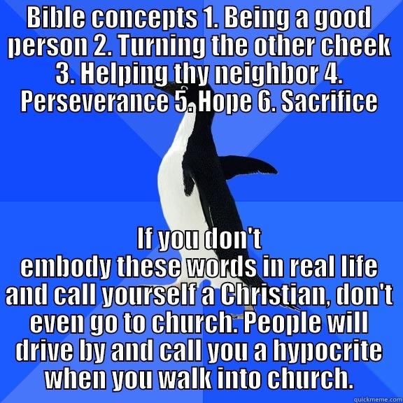 for the record penguin - BIBLE CONCEPTS 1. BEING A GOOD PERSON 2. TURNING THE OTHER CHEEK 3. HELPING THY NEIGHBOR 4. PERSEVERANCE 5. HOPE 6. SACRIFICE IF YOU DON'T EMBODY THESE WORDS IN REAL LIFE AND CALL YOURSELF A CHRISTIAN, DON'T EVEN GO TO CHURCH. PEOPLE WILL DRIVE BY AND CALL YOU A HYPOCRITE WHEN YOU WALK INTO CHURCH. Socially Awkward Penguin