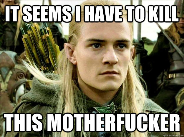 It seems I have to kill This motherfucker  