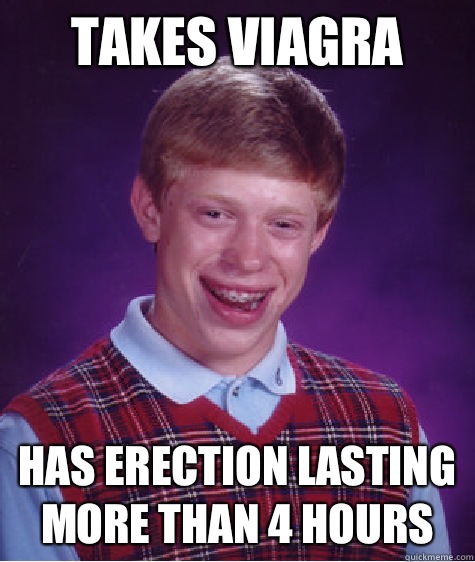 Takes viagra Has erection lasting more than 4 hours  Bad Luck Brian