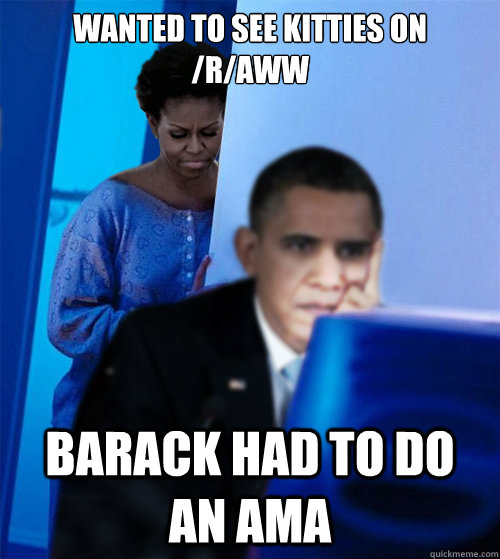 Wanted to see kitties on /r/aww Barack had to do an AMA - Wanted to see kitties on /r/aww Barack had to do an AMA  no kitties for michelle