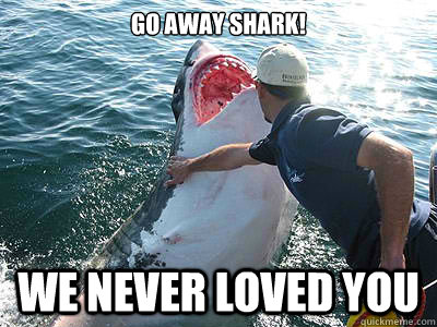 Go Away Shark! We Never Loved You   