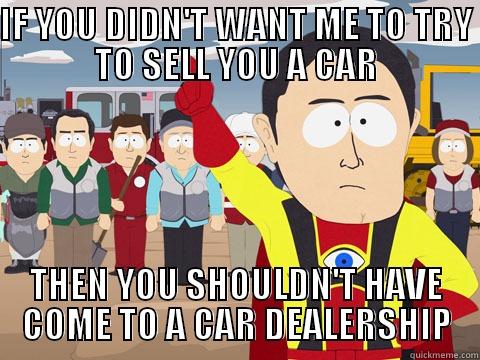 IF YOU DIDN'T WANT ME TO TRY TO SELL YOU A CAR THEN YOU SHOULDN'T HAVE COME TO A CAR DEALERSHIP Captain Hindsight