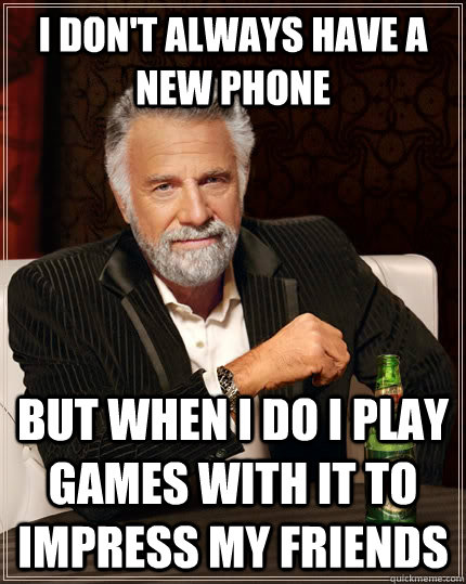 I don't always have a new phone but when I do i play games with it to impress my friends - I don't always have a new phone but when I do i play games with it to impress my friends  The Most Interesting Man In The World
