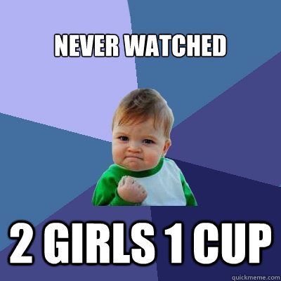 Never watched 2 Girls 1 Cup  Success Kid