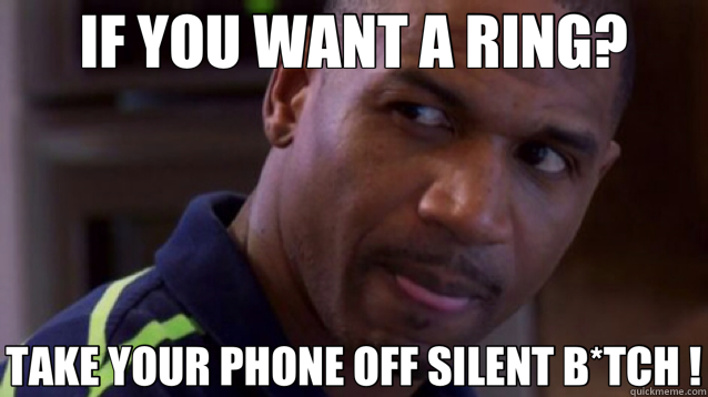 IF YOU WANT A RING? TAKE YOUR PHONE OFF SILENT B*TCH !  