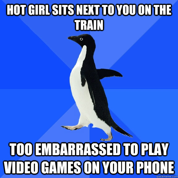Hot girl sits next to you on the train too embarrassed to play video games on your phone  Socially Awkward Penguin