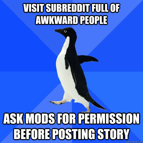 Visit subreddit full of awkward people Ask mods for permission before posting story  Socially Awkward Penguin