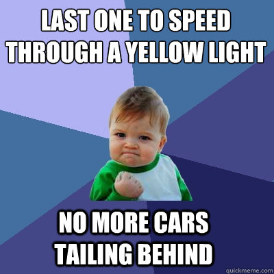 last one to speed through a yellow light no more cars tailing behind  Success Kid