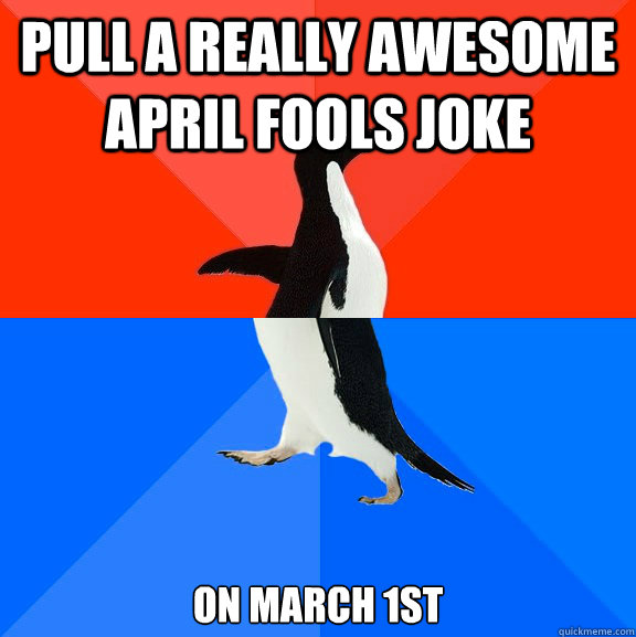 Pull a really awesome April Fools Joke on March 1st  Socially Awesome Awkward Penguin