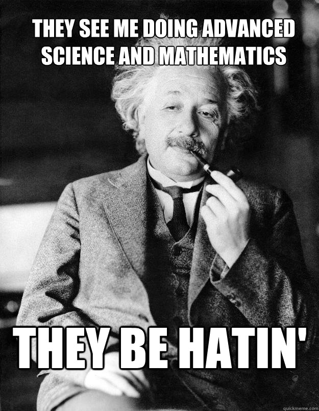 they see me doing advanced science and mathematics they be hatin'  Einstein