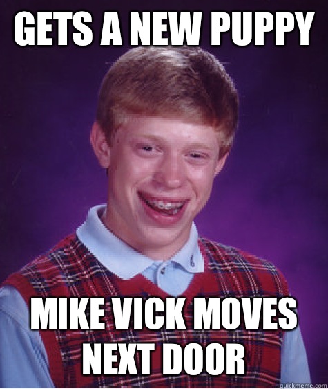 Gets a new puppy MIKE VICK MOVES NEXT DOOR - Gets a new puppy MIKE VICK MOVES NEXT DOOR  Bad Luck Brian