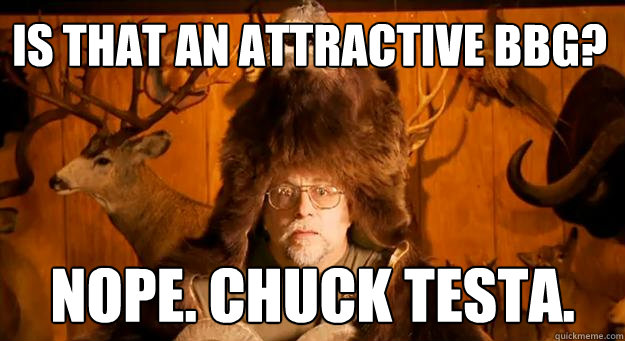 Is that an attractive BBG? NOPE. CHUCK TESTA.  