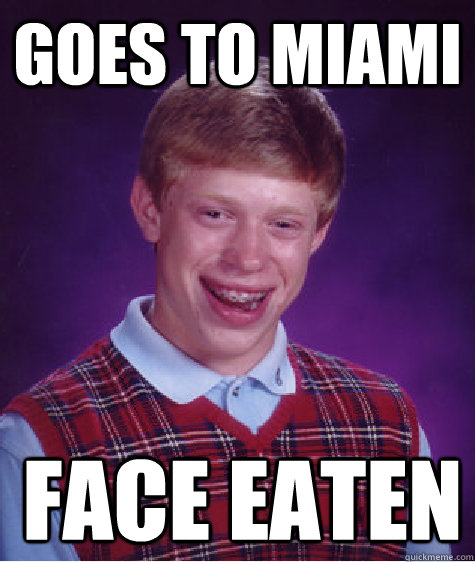 Goes to miami  face eaten  Bad Luck Brian