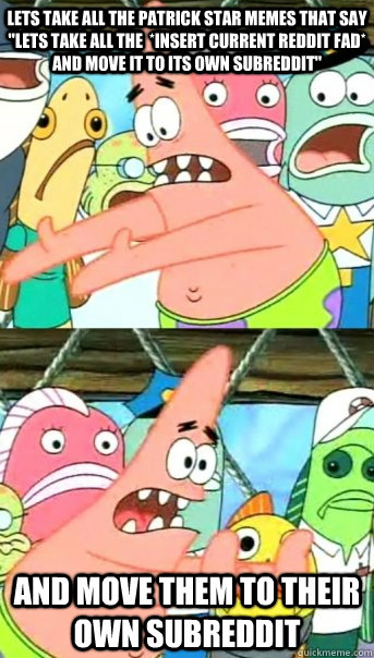 Lets take all the Patrick Star memes that say 