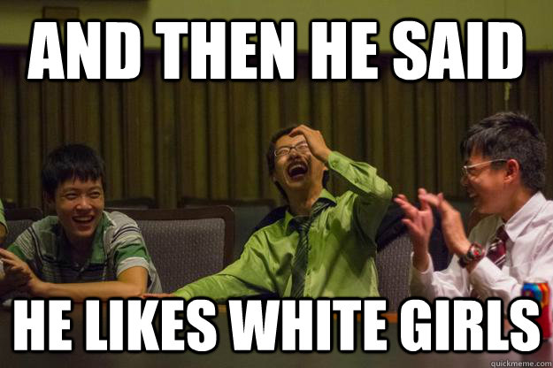 And then he said he likes white girls  Mocking Asian