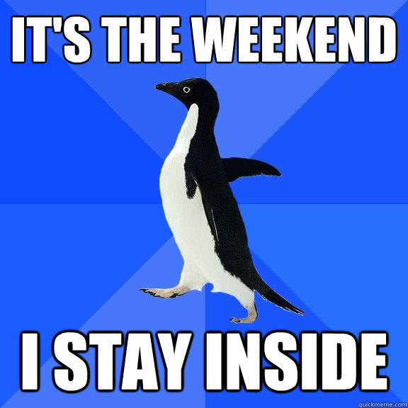 It's the weekend I stay inside  Socially Awkward Penguin