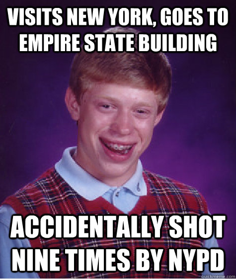 visits new york, goes to empire state building accidentally shot nine times by NYPD - visits new york, goes to empire state building accidentally shot nine times by NYPD  Bad Luck Brian