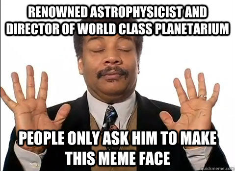 Renowned Astrophysicist and director of world class planetarium people only ask him to make this meme face  