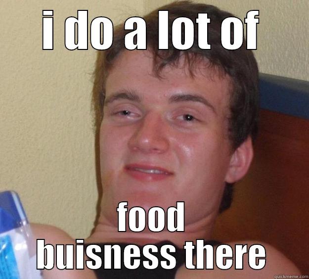 I DO A LOT OF FOOD BUISNESS THERE 10 Guy