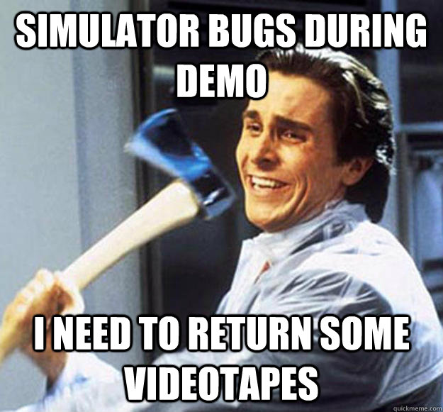 Simulator bugs during demo I Need to return some videotapes - Simulator bugs during demo I Need to return some videotapes  Patrick Bateman