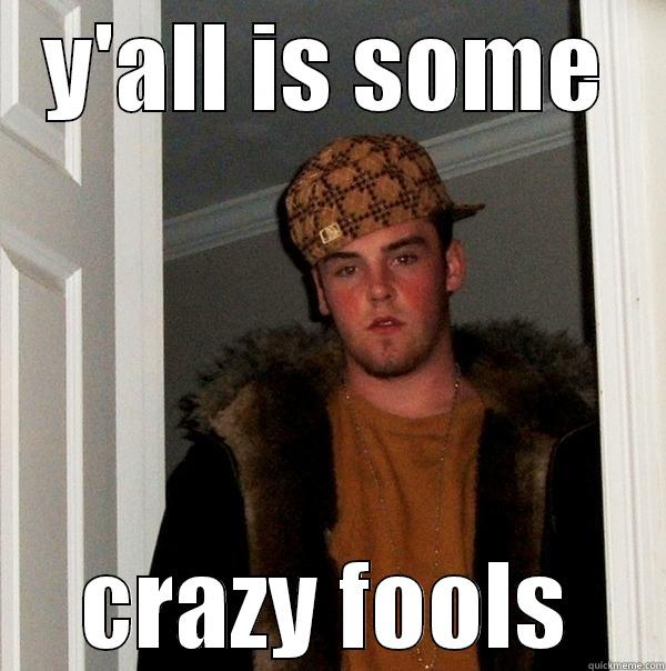 Y'ALL IS SOME CRAZY FOOLS Scumbag Steve