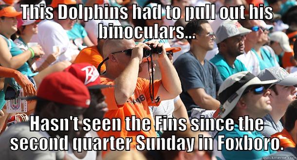 Fins F*cking Suck! - THIS DOLPHINS HAD TO PULL OUT HIS BINOCULARS... HASN'T SEEN THE FINS SINCE THE SECOND QUARTER SUNDAY IN FOXBORO. Misc