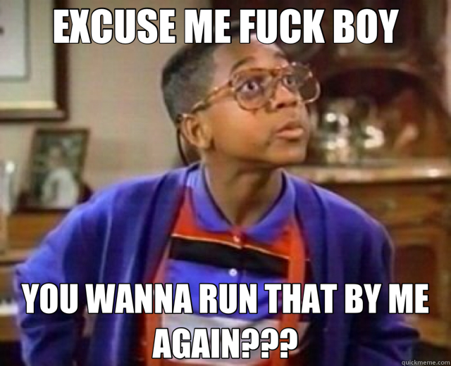 EXCUSE ME FUCK BOY YOU WANNA RUN THAT BY ME AGAIN??? - EXCUSE ME FUCK BOY YOU WANNA RUN THAT BY ME AGAIN???  Misc