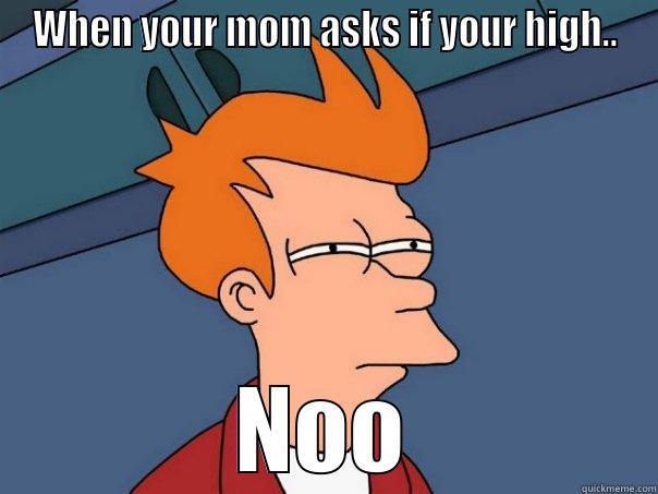 WHEN YOUR MOM ASKS IF YOUR HIGH.. NOO Futurama Fry