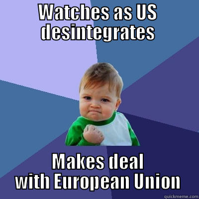 WATCHES AS US DESINTEGRATES MAKES DEAL WITH EUROPEAN UNION Success Kid