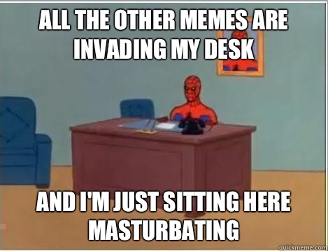 All the other memes are invading my desk and i'm just sitting here masturbating  Spiderman Desk
