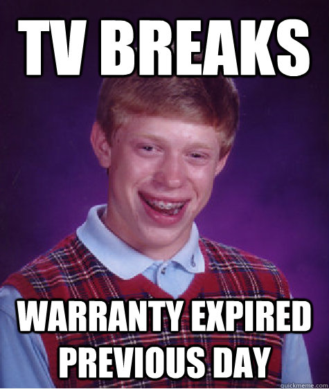 tv breaks warranty expired previous day  Bad Luck Brian