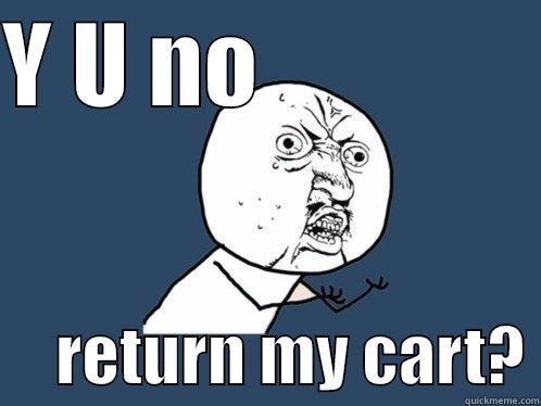 where is my stuff - Y U NO                     RETURN MY CART? Y U No