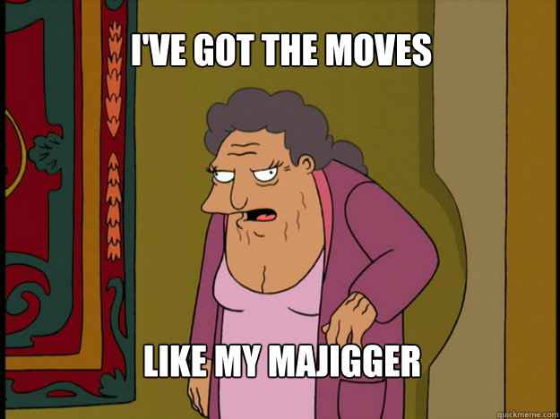 I've Got The Moves Like my Majigger  