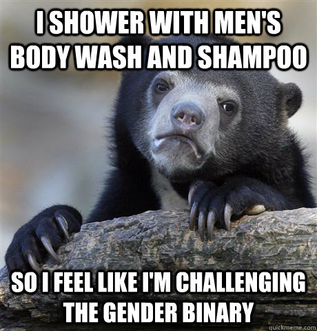I shower with men's body wash and shampoo So I feel like I'm challenging the gender binary - I shower with men's body wash and shampoo So I feel like I'm challenging the gender binary  Confession Bear