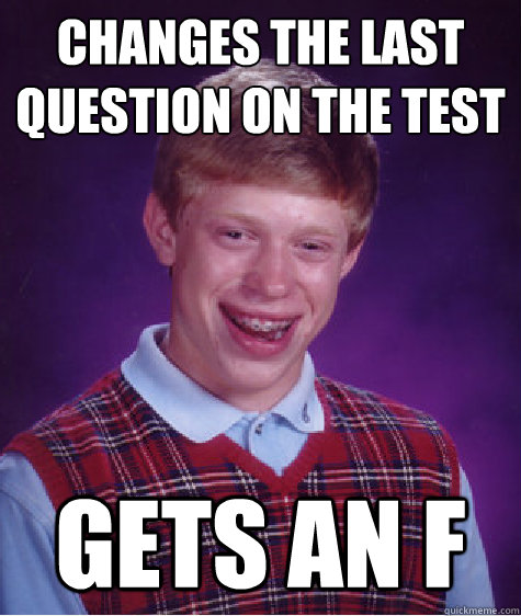 Changes the last question on the test gets an F  Bad Luck Brian
