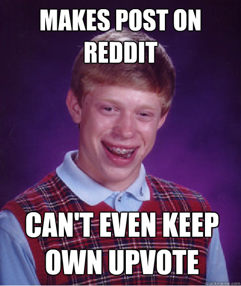 Makes post on reddit Can't even keep own upvote  Bad Luck Brian